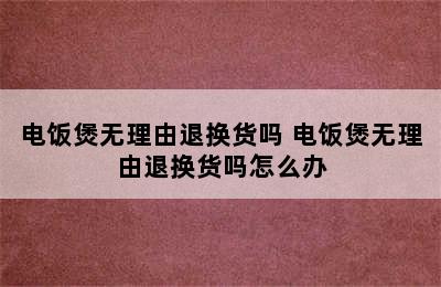 电饭煲无理由退换货吗 电饭煲无理由退换货吗怎么办